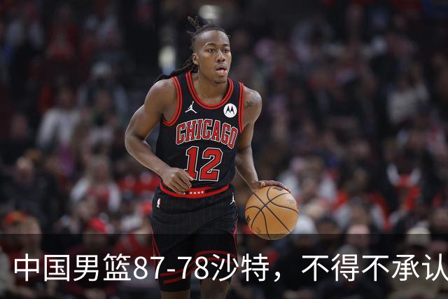 中国男篮87-78沙特，不得不承认6事实，廖三宁余嘉豪越战越勇，半决赛对阵日本郭士强压力大