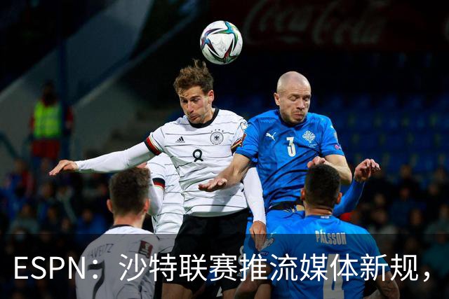 ESPN：沙特联赛推流媒体新规，C罗或凭10亿粉丝获巨额分成